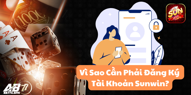 Vì Sao Cần Phải Đăng Ký tài khoản Sunwin?